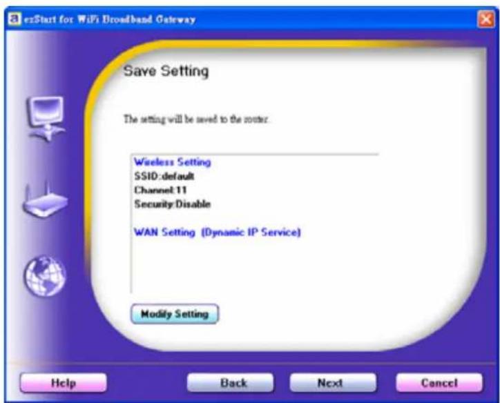 esStart for WiFi Broadband Gateway Save Setting The setting will be saved to the router. Wireless Setting SSID:default Channel 11 Security:Disable WAN Setting (Dynamic IP Service) Modify Setting Help Back Next Cancel