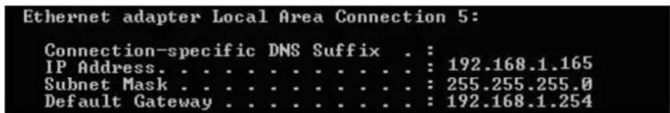 Ethernet adapter Local Area Connection 5: Connection-specific DNS Suffix . : IP Address. . . . . . . . . . . . : 192.168.1.165 Subnet Mask . . . . . . . . . . : 255.255.255.0 Default Gateway . . . . . . . . . : 192.168.1.254