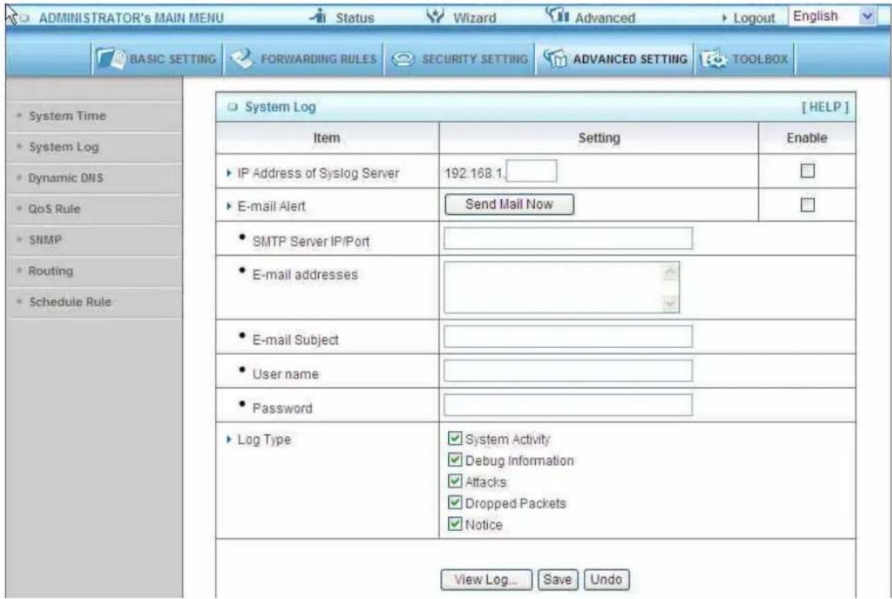 ADMINISTRATOR's MAIN MENU Status Wizard Advanced Logout English BASIC SETTING FORWARDING RULES SECURITY SETTING ADVANCED SETTING TOOLBOX System Log [HELP] Item Setting Enable IP Address of Syslog Server 192.168.1 E-mail Alert Send Mail Now SMTP Server IP/Port E-mail addresses E-mail Subject User name Password Log Type System Activity Debug Information Attacks Dropped Packets Notice View Log... Save Undo