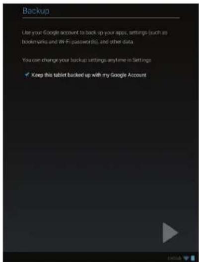 Backup Use your Google account to back up your apps, settings (such as bookmarks and Wi-Fi passwords), and other data You can change your backup settings anytime in Settings ✓ Keep this tablet backed up with my Google Account