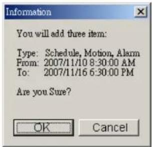 Information You will add three item: Type: Schedule, Motion, Alarm From: 2007/11/10 8:30:00 AM To: 2007/11/16 6:30:00 PM Are you Sure? OK Cancel