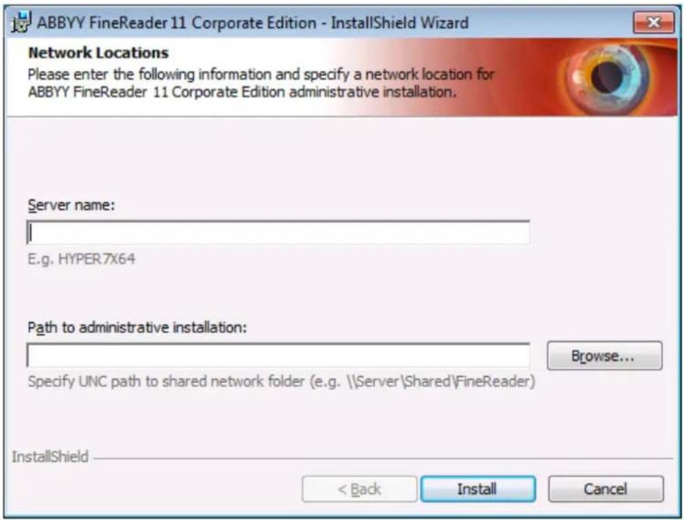 ABBYY FineReader 11 Corporate Edition - InstallShield Wizard Network Locations Please enter the following information and specify a network location for ABBYY FineReader 11 Corporate Edition administrative installation. Server name: E.g. HYPER7X64 Path to administrative installation: Browse... Specify UNC path to shared network folder (e.g. \\Server\Shared\FineReader) InstallShield < Back Install Cancel