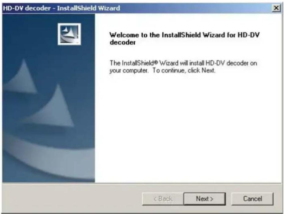 HD-DV decoder - InstallShield Wizard Welcome to the InstallShield Wizard for HD-DV decoder The InstallShield® Wizard will install HD-DV decoder on your computer. To continue, click Next. < Back Next > Cancel