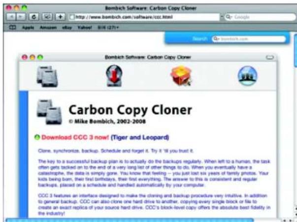 Bombich Software: Carbon Copy Cloner © Mike Bombich, 2002-2008 Download CCC 3 now! (Tiger and Leopard) Clone, synchronizs, backup, Schedule and forget it. Try it 'I'll you trust it. The key to a successful backup plan is to actually do the backups regularly. When left to a human, the task often gets backed on to the end of a very long list of other things to do. When you eventually have a catastrophe, the data is simply gone. You know that feeling – you just lost six years of family photos. Your kids being born, their first birthdays, their first everything. The answer to this is consistent and regular backups, placed on a schedule and handled automatically by your computer. CCC 3 features an interface designed to make the cloning and backup procedure very intuitive. In addition to general backup, CCC can also clone one hard drive to another, copying every single block or file to create an exact replica of your source hard drive. CCC's block-level copy offers the absolute best fidelity in the industry!