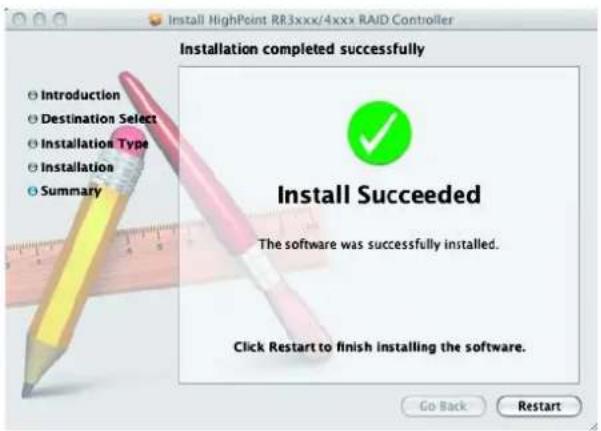 Install HighPoint RR3xxx/4xxx RAID Controller Installation completed successfully Introduction Destination Select Installation Type Installation Summary Install Succeeded The software was successfully installed. Click Restart to finish installing the software. Go Back Restart