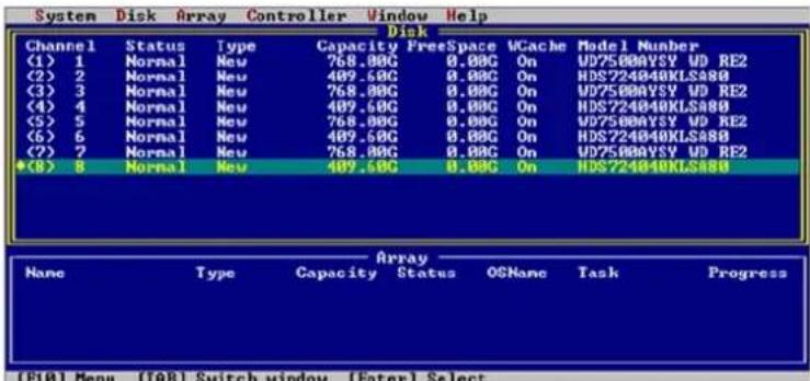 System Disk Array Controller Window Help Disk Channel Status Type Capacity FreeSpace VCache Model Number (1) 1 Normal New 768.00G 0.00G On UD75000VSY UD RE2 (2) 2 Normal New 409.60G 0.00G On HDS724040KLS800 (3) 3 Normal New 768.00G 0.00G On UD75000VSY UD RE2 (4) 4 Normal New 409.60G 0.00G On HDS724040KLS800 (5) 5 Normal New 768.00G 0.00G On UD75000VSY UD RE2 (6) 6 Normal New 409.60G 0.00G On HDS724040KLS800 (7) 7 Normal New 768.00G 0.00G On UD75000VSY UD RE2 *(8) 8 Normal New 409.60G 0.00G On HDS724040KLS800 Array None Type Capacity Status OSTane Task Progress (F10) Menu (FAB) Switch window (Enter) Select