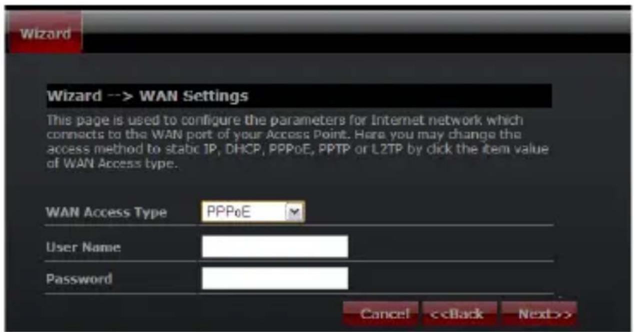 Wizard --> WAN Settings This page is used to configure the parameters for Internet network which connects to the WAN port of your Access Point. Here you may change the access method to static IP, DHCP, PPPoE, PPTP or L2TP by click the item value of WAN Access type. WAN Access Type PPPoE User Name Password Cancel <