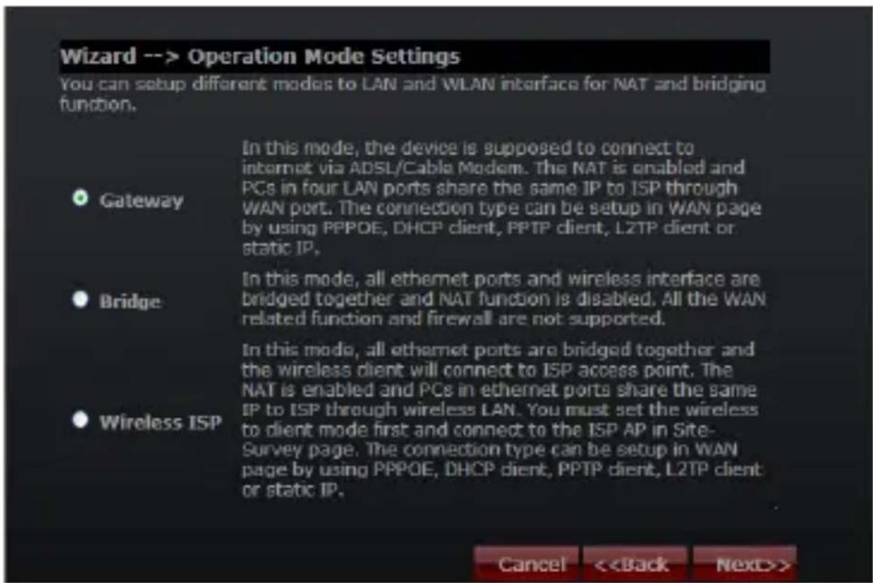 Wizard --> Operation Mode Settings You can setup different modes to LAN and WLAN interface for NAT and bridging function. Gateway Bridge Wireless ISP In this mode, the device is supposed to connect to internet via ADSL/Cable Modem. The NAT is enabled and PCs in four LAN ports share the same IP to ISP through WAN port. The connection type can be setup in WAN page by using PPPOE, DHCP client, PPTP client, LZTP client or static IP. In this mode, all ethernet ports and wireless interface are bridged together and NAT function is disabled. All the WAN related function and firewall are not supported. In this mode, all ethernet ports are bridged together and the wireless client will connect to ISP access point. The NAT is enabled and PCs in ethernet ports share the same IP to ISP through wireless LAN. You must set the wireless to client mode first and connect to the ISP AP in Site-Survey page. The connection type can be setup in WAN page by using PPPOE, DHCP client, PPTP client, LZTP client or static IP. Cancel <