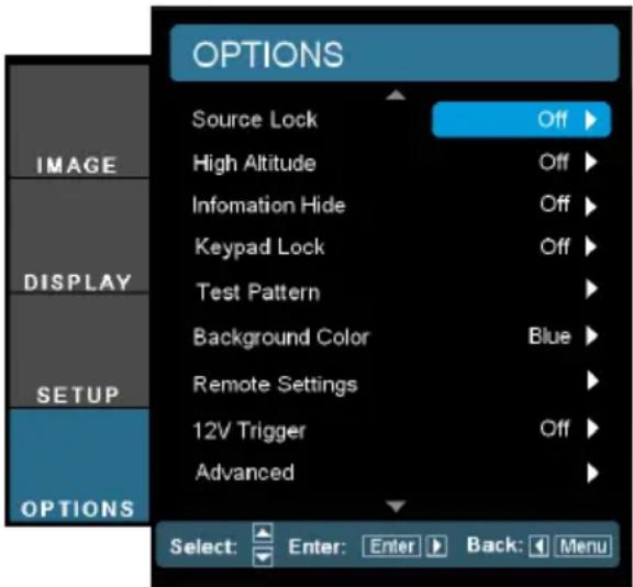 OPTIONS Source Lock Off ▶ High Altitude Off ▶ Infomation Hide Off ▶ Keypad Lock Off ▶ Test Pattern ▶ Background Color Blue ▶ Remote Settings ▶ 12V Trigger Off ▶ Advanced ▶ SELECT: Enter: Enter ▶ Back: Menu