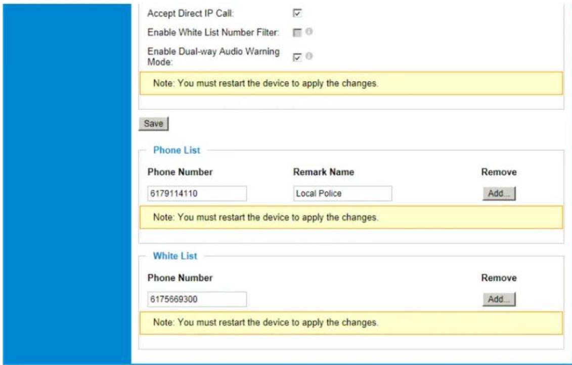 Accept Direct IP Call: ✓ Enable White List Number Filter: ☐ Enable Dual-way Audio Warning Mode: ✓ Note: You must restart the device to apply the changes. Save Phone List Phone Number Remark Name Remove 6179114110 Local Police Add... Note: You must restart the device to apply the changes. White List Phone Number Remove 6175669300 Add... Note: You must restart the device to apply the changes.