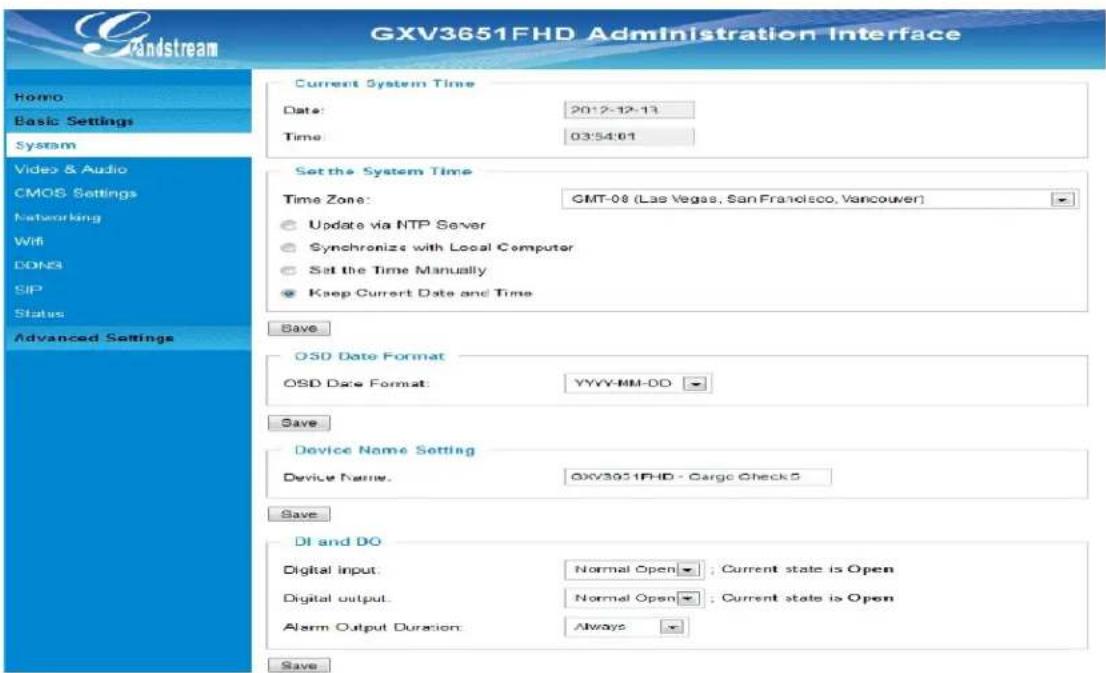 GXV3651FHD Administration Interface Romo Basic Settings System Video & Audio CMOS Settings Networking Wifi DONS SIP Status: Advanced Settings Current System Time Date: 2012-12-13 Time: 03:54:01 Set the System Time Time Zone: GMT-08 (Las Vegas, San Francisco, Vancouver) Update via NTP Server Synchronize with Local Computer Set the Time Manually Keep Current Date and Time Save OSD Date Format OSD Date Format: YYYY-MM-DD Save Device Name Setting Device Name: OXV3651FHD - Cargo Check 5 Save DI and DO Digital input: Normal Open ; Current state is Open Digital output: Normal Open ; Current state is Open Alarm Output Duration: Always Save