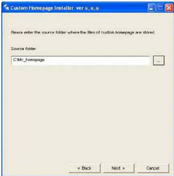 Custom Homepage Installer ver Please enter the source folder where the files of custom homepage are stored. Source folder C:\My_homepage < Back Next > Cancel
