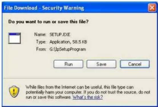 File Download - Security Warning Do you want to run or save this file? Name: SETUP.EXE Type: Application, 58.5 KB From: G:\IpSetupProgram Run Save Cancel While files from the Internet can be useful, this file type can potentially harm your computer. If you do not trust the source, do not run or save this software. What's the risk?