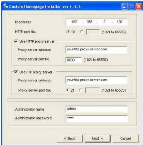 Custom Homepage Installer ver IP address 192 168 0 100 HTTP port No. 60 (1024 to 65535) ✓ Use HTTP proxy server Proxy server address yourhttp.proxy.server.com Proxy server port No. 8000 (1024 to 65535) ✓ Use FTP proxy server Proxy server address yourhttp.proxy.server.com Proxy server port No. 21 (1024 to 65535) Administrator name admin Administrator password ****. < Back Next > Cancel