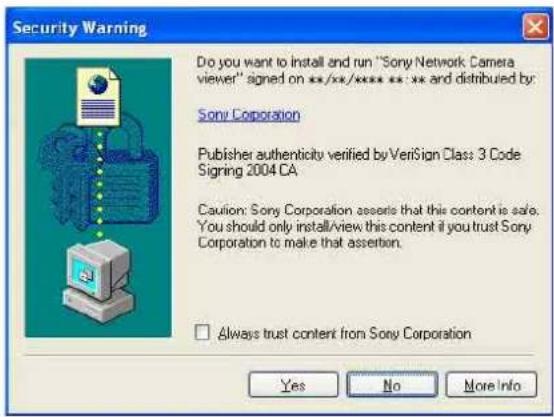 Security Warning Do you want to install and run "Sony Network Camera viewer" signed on **/**/****: ** and distributed by: Sony Corporation Publisher authenticity verified by VeriSign Class 3 Code Signing 2004 CA Caution: Sony Corporation asserts that this content is safe. You should only install/view this content if you trust Sony Corporation to make that assertion. □ Always trust content from Sony Corporation Yes No More Info