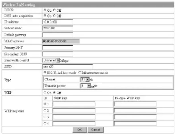 Wireless LAN setting DHCP © On © Off DNS auto acquisition © On © Off IP address 10.0.0.100 Subnet mask 255.0.0.0 Default gateway MAC address 00:00:00 00:00:00 Primary DNS Secondary DNS Bandwidth control Unlimited ▼ Mbps SSID poc-20 Type © 802-11 Ad hoc mode C Infrastructure mode Channel 11 ch Transmit power 1 mW WEP C On © Off WEP key data ID WEP key Ro-type WEP key © 1 © 2 © 3 © 4 OK Cancel