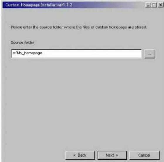 Custom Homepage Installer ver1.1.2 Please enter the source folder where the files of custom homepage are stored. Source folder c:\My_homepage < Back Next > Cancel
