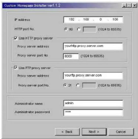 Custom Homepage Installer ver1.1.2 IP address 192 160 0 100 HTTP port No. 80 (1024 to 65535) ✓ Use HTTP proxy server Proxy server address yourhttp.proxy.server.com Proxy server port No 8000 (1024 to 65535) ✓ Use FTP proxy server Proxy server address yourftp.proxy.server.com Proxy server port No. 21 (1024 to 65535) Administrator name admin Administrator password **** < Back Next > Cancel