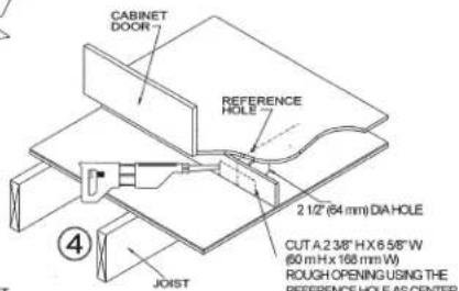 CABINET DOOR REFERENCE HOLE 2 1/2" (64 mm) DIA HOLE CUT A:2 3/8" H X 6 5/8" W (60 m H x 168 mm W) ROUGH OPENING USING THE REFERENCE HOLE AS CENTER JOIST ④