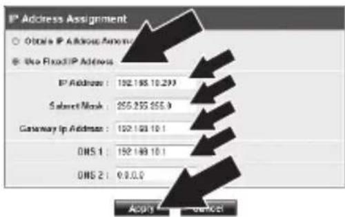 IP Address Assignment ○ Optale IP Address Amounts ● Use FixedIP Address IP Address : 192.195.10.293 Select Mask : 255.255.255.9 Gateway IP Address : 192.193.10.1 DNS 1 : 192.199.10.1 DNS 2 : 0.0.0.0 Apply Cancel
