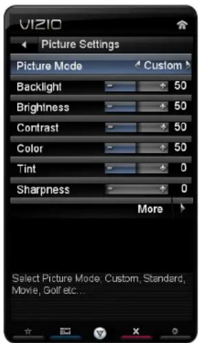 VIZIO Picture Settings Picture Mode Custom Backlight 50 Brightness 50 Contrast 50 Color 50 Tint 0 Sharpness 0 More Select Picture Mode, Custom, Standard, Movie, Golf etc...