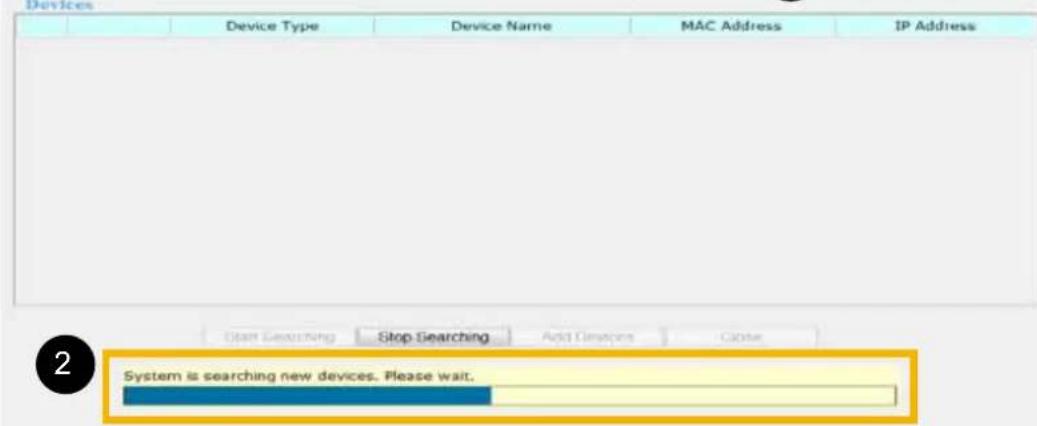 Device Device Type Device Name MAC Address IP Address Start Searching Stop Searching Add Devices Close 2 System is searching new devices. Please wait.