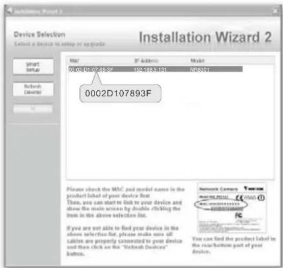 Device Selection Select a Device to setup or upgrade Installation Wizard 2 Mac IP Address Model 0002-DL497-3B-3F 192488.5131 N86391 0002D107893F Please check the MBC and model name in the product label of your device list. Then, you can start to link to your device and show the main screen by double clicking the item in the above selection list. If you are not able to find your device in the above selection list, please make sure all tablets are properly connected to your device and then click on the "Network Devices" button. Network Camera MACHINE PRODUCT © 05/05 (1) www.mchina.com FC You can find the product label in the row Bottom part of your device.