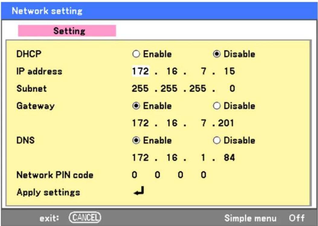 Network setting Setting DHCP IP address Subnet Gateway DNS Network PIN code Apply settings Enable Disable 172 . 16 . 7 . 15 255 . 255 . 255 . 0 Enable Disable 172 . 16 . 7 . 201 Enable Disable 172 . 16 . 1 . 84 0 0 0 0 ← exit: CANCEL Simple menu Off