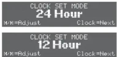 CLOCK SET MODE 24 Hour H/H=Adjust Clock=Next CLOCK SET MODE 12 Hour H/H=Adjust Clock=Next