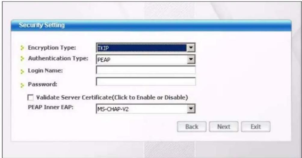 Security Setting Encryption Type: TKIP Authentication Type: PEAP Login Name: Password: Validate Server Certificate(Click to Enable or Disable) PEAP Inner EAP: MS-CHAP-V2 Back Next Exit