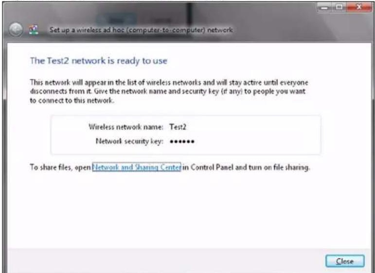 Set up a wireless ad hoc (computer-to-computer) network The Test2 network is ready to use This network will appear in the list of wireless networks and will stay active until everyone disconnects from it. Give the network name and security key (if any) to people you want to connect to this network. Wireless network name: Test2 Network security key: ••••••• To share files, open Network and Sharing Center in Control Panel and turn on file sharing. Close
