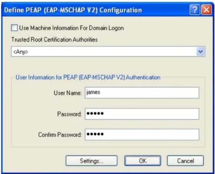 Define PEAP (EAP-MSCHAP V2) Configuration Use Machine Information For Domain Logon Trusted Root Certification Authorities User Information for PEAP (EAP-MSCHAP V2) Authentication User Name: james Password: •••••• Confirm Password: •••••• Settings... OK Cancel