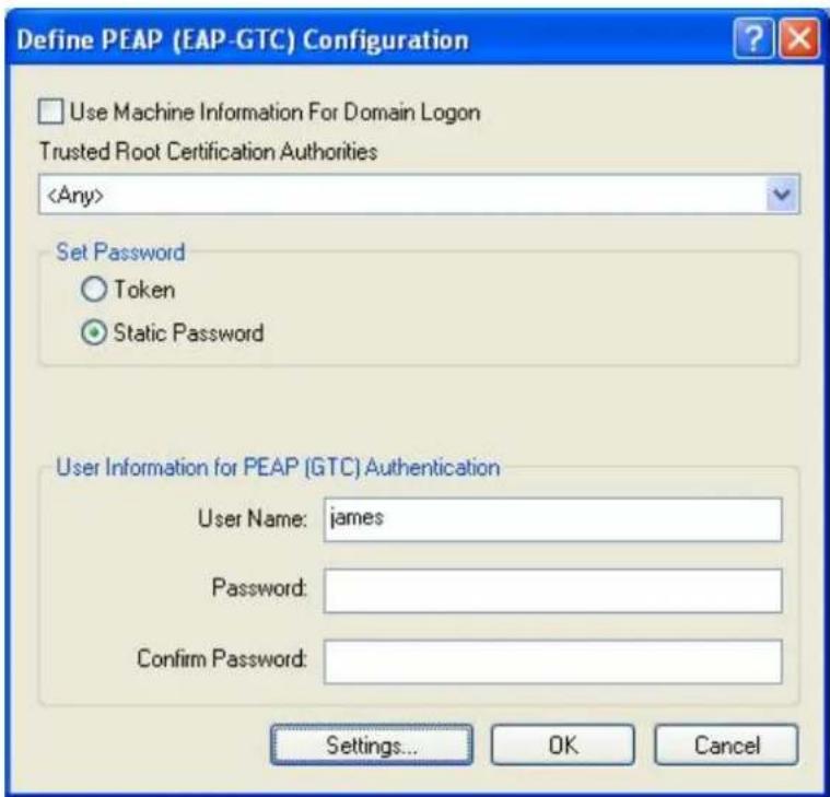 Define PEAP (EAP-GTC) Configuration Use Machine Information For Domain Logon Trusted Root Certification Authorities Set Password ○ Token ● Static Password User Information for PEAP (GTC) Authentication User Name: james Password: Confirm Password: Settings... OK Cancel