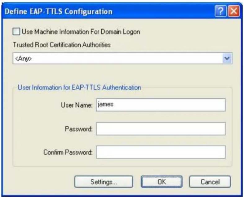 Define EAP-TTLS Configuration Use Machine Information For Domain Logon Trusted Root Certification Authorities User Information for EAP-TTLS Authentication User Name: james Password: Confirm Password: Settings... OK Cancel