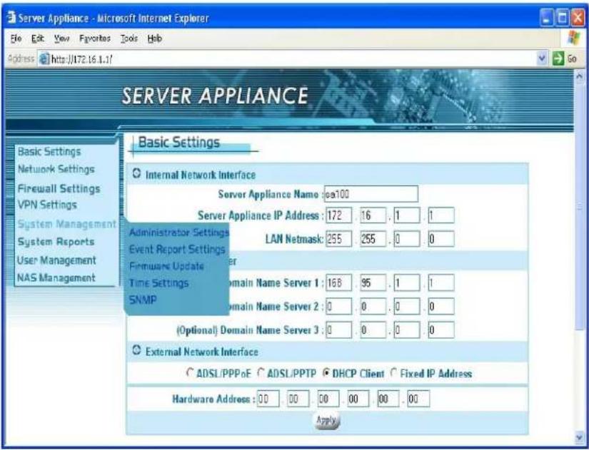 Server Appliance - Microsoft Internet Explorer File Edit View Favorites Tools Help Address http://172.16.1.1/ SERVER APPLIANCE Basic Settings Internal Network Interface Server Appliance Name: sea100 Server Appliance IP Address: 172 16 . 1 . 1 Administrator Settings LAN Netmask: 255 255 . 0 . 0 Event Report Settings Firmware Update Time Settings domain Name Server 1: 168 95 . 1 . 1 SNMP domain Name Server 2: 0 0 . 0 . 0 (Optional) Domain Name Server 3: 0 0 . 0 . 0 External Network Interface ADSL/PPPoE ADSL/PPTP DHCP Client Fixed IP Address Hardware Address: 00 00 00 00 00 . 00 Apply