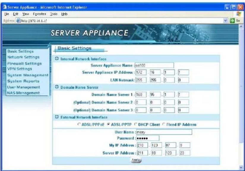 Server Appliance - Microsoft Internet Explorer File Edit View Favorites Tools Help Address http://172.16.1// SERVER APPLIANCE Basic Settings Internal Network Interface Server Appliance Name: 80100 Server Appliance IP Address: 172 16 .1 .1 LAN Netmask: 255 255 .0 0 Domain Name Server Domain Name Server 1: 168 95 .1 .1 (Optional) Domain Name Server 2: 0 0 .0 0 (Optional) Domain Name Server 3: 0 0 .0 0 External Network Interface ADSL/PPPoE ADSL/PPTP DHCP Client Fixed IP Address User Name: Emory Password: ****** My IP Address: 210 .123 .87 .9 Server IP Address: 211 .89 .123 .23 Apply