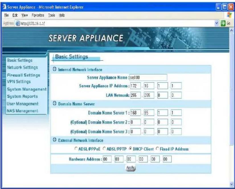 Server Appliance - Microsoft Internet Explorer File Edit View Favorites Tools Help Address http://172.16.1.1/ SERVER APPLIANCE Basic Settings Internal Network Interface Server Appliance Name :se100 Server Appliance IP Address : 172 , 16 , 1 , 1 LAN Netmask: 255 , 255 , 0 , 0 Domain Name Server Domain Name Server 1 : 168 , 95 , 1 , 1 (Optional) Domain Name Server 2 : 0 , 0 , 0 , 0 (Optional) Domain Name Server 3 : 0 , 0 , 0 , 0 External Network Interface ○ ADSL/PPPoE ○ ADSL/PPTP ● DHCP Client ● Fixed IP Address Hardware Address : 00 , 00 , 00 , 00 , 00 , 00 Apply