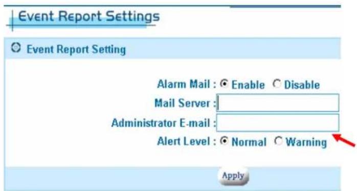 Event Report Settings © Event Report Setting Alarm Mail : © Enable © Disable Mail Server : Administrator E-mail : Alert Level : © Normal © Warning Apply