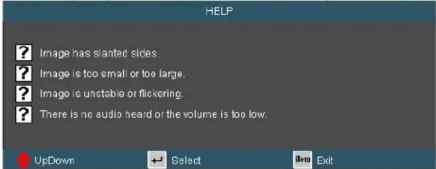 HELP ? Image has slanted sides. ? Image is too small or too large. ? Image is unstable or flickering. ? There is no audio heard or the volume is too low. UpDown Select Menu Exit