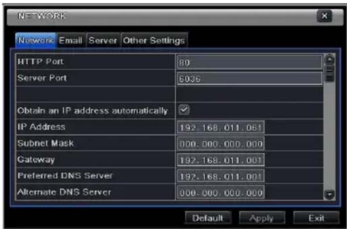 NETWORK Network Email Server Other Settings HTTP Port 80 Server Port 6036 Obtain an IP address automatically IP Address 192.168.011.061 Subnet Mask 000.000.000.000 Gateway 192.168.011.001 Preferred DNS Server 192.168.011.001 Alternate DNS Server 000.000.000.000 Default Apply Exit