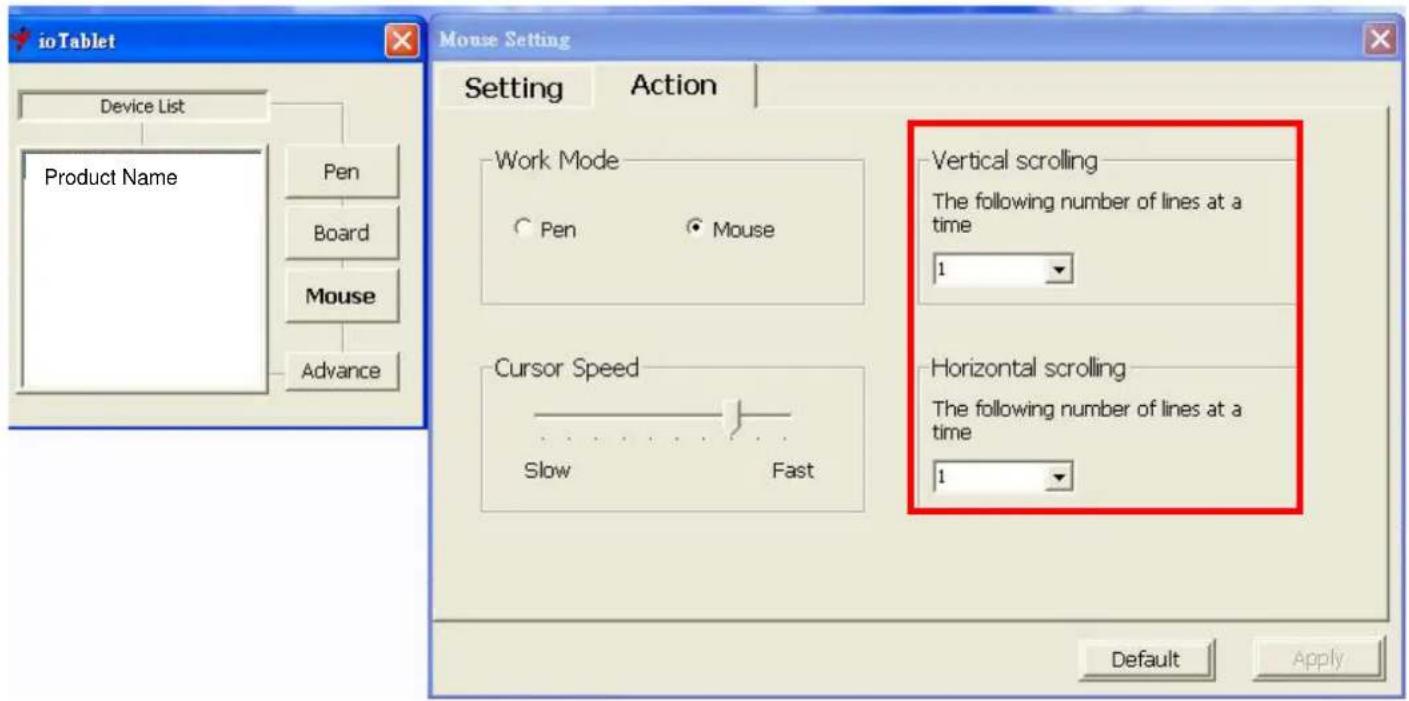 ioTablet Device List Product Name Pen Board Mouse Advance Mouse Setting Setting Action Work Mode Pen Mouse Cursor Speed Slow Fast Vertical scrolling The following number of lines at a time 1 Horizontal scrolling The following number of lines at a time 1 Default Apply