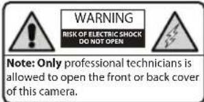 WARNING RISK OF ELECTRIC SHOCK DO NOT OPEN Note: Only professional technicians is allowed to open the front or back cover of this camera.