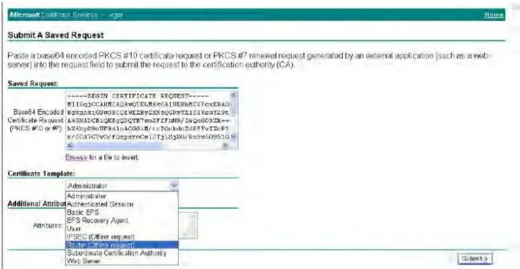 Microsoft Certificate Services - Manager Home Submit A Saved Request Paste a base64 encoded PKCS #10 certificate request or PKCS #7 renewal request generated by an external application (such as a web server) into the request field to submit the request to the certification authority (CA). Saved Request: ----BEGIN CERTIFICATE REQUEST---- MIEqjCCARNCADAwQTELMAkCALUEBhMCVfcoxEDAO BgkqsklG90BSCQIMEXByXNzGQRyTX103VesrT29t L40NAIDCBsQKBgQDQTBTwnIFCFJW9/JeqgG032K++ hX8bp89cUP9d1lsACGG1M/ccB0ckdcZdPPTvI2cP3 x/00A7CTv0/f0spxroCml3Tj15j80/Bn5vS0951G Browse for a file to insert. Certificate Template: Administrator Administrator Authenticated Session Basic EFS EFS Recovery Agent User IPSEC (Offline request) Router (Offline request) Subordinate Certification Authority Web Server Additional Attribute: Attributes: Submit >