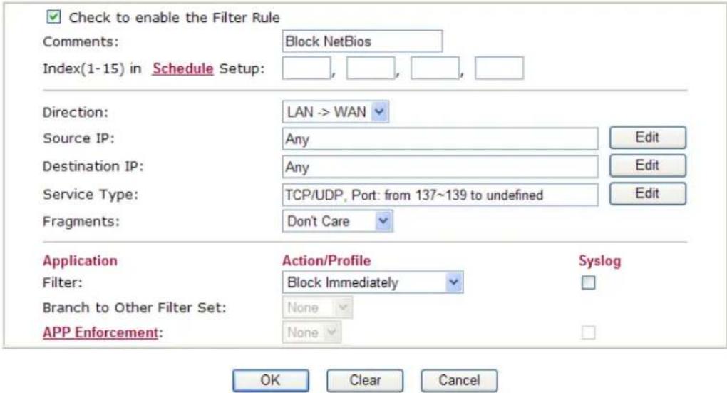 Check to enable the Filter Rule Comments: Block NetBios Index(1-15) in Schedule Setup: Direction: LAN -> WAN Source IP: Any Edit Destination IP: Any Edit Service Type: TCP/UDP, Port: from 137~139 to undefined Edit Fragments: Don't Care Application Action/Profile Syslog Filter: Block Immediately Branch to Other Filter Set: None APP Enforcement: None OK Clear Cancel