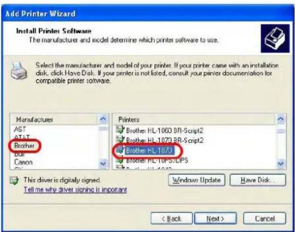 Add Printer Wizard Install Printer Software The manufacturer and model determine which printer software to use. Select the manufacturer and model of your printer. If your printer came with an installation disk, click Have Disk. If your printer is not listed, consult your printer documentation for compatible printer software. Manufacturer AST DT&T Brother bus Canon Printers Brother HL-1060 BR-Script2 Brother HL-1070 BR-Script2 Brother HL-107J Brother HL-TOPS/CPS This driver is digitally signed. Tell me why driver signing is important Windows Update Have Disk... < Back Next > Cancel