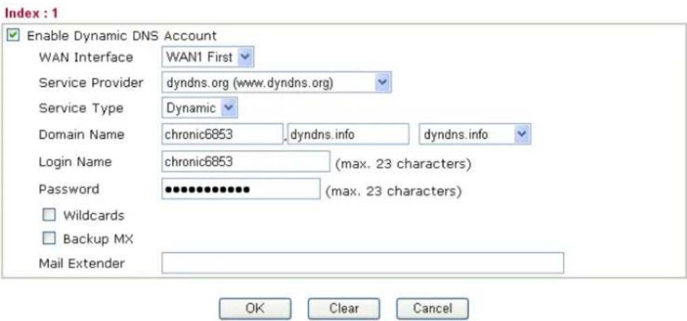 Index : 1 Enable Dynamic DNS Account WAN Interface WAN1 First Service Provider dyndns.org (www.dyndns.org) Service Type Dynamic Domain Name chronic6853 dyndns.info dyndns.info Login Name chronic6853 (max. 23 characters) Password *************** (max. 23 characters) Wildcards Backup MX Mail Extender OK Clear Cancel