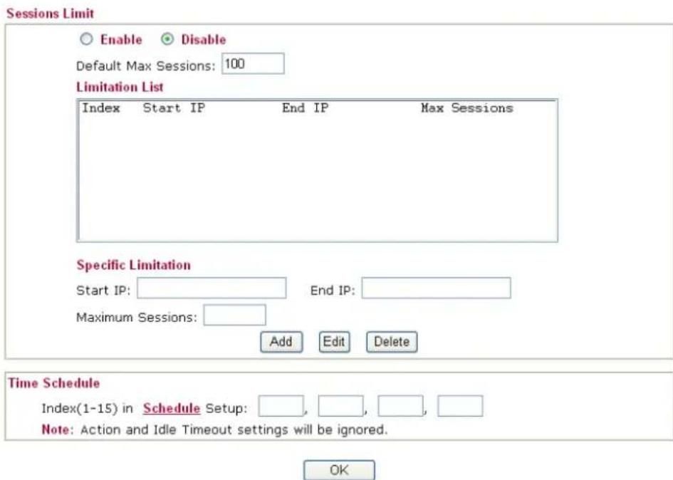Sessions Limit Enable Disable Default Max Sessions: 100 Limitation List Index Start IP End IP Max Sessions Specific Limitation Start IP: End IP: Maximum Sessions: Add Edit Delete Time Schedule Index(1-15) in Schedule Setup: , , , , , Note: Action and Idle Timeout settings will be ignored. OK