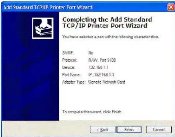 Add Standard TCP/IP Printer Port Wizard Completing the Add Standard TCP/IP Printer Port Wizard You have selected a port with the following characteristics. SNMP: No Protocol: RAW, Port 9100 Device: 192.168.1.1 Port Name: IP_192.168.1.1 Adapter Type: Generic Network Card To complete this wizard, click Finish.