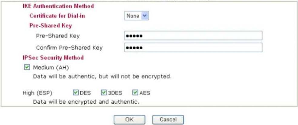 IKE Authentication Method Certificate for Dial-in None Pre-Shared Key Pre-Shared Key Confirm Pre-Shared Key IPSec Security Method ✓ Medium (AH) Data will be authentic, but will not be encrypted. High (ESP) ✓ DES ✓ 3DES ✓ AES Data will be encrypted and authentic. OK Cancel