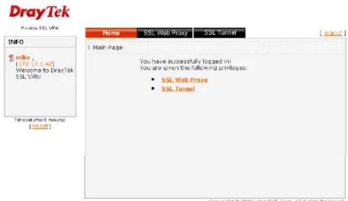 DrayTek Private SSL VPN INFO miko (172.17.1.42) Welcome to DrayTek SSL VPN Timeout after 6 minutes. [56:58] Home SSL Web Proxy SSL Tunnel Main Page: You have successfully logged in! You are given the following privileges: • SSL Web Proxy • SSL Tunnel
